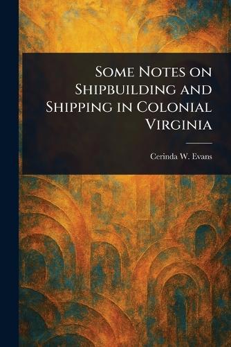Some Notes on Shipbuilding and Shipping in Colonial Virginia  by Cerinda W Evans at Abbey's Bookshop, 
