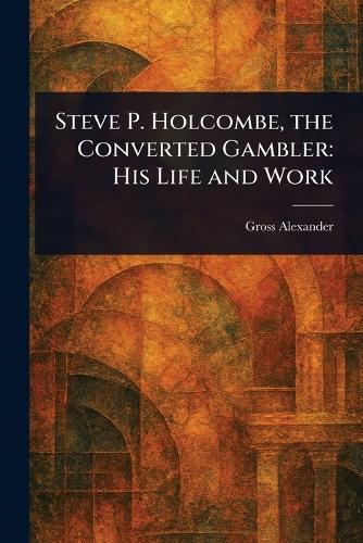 Steve P. Holcombe, the Converted Gambler: His Life and Work  by Gross Alexander at Abbey's Bookshop, 