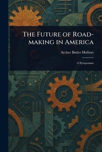 The Future of Road-making in America  by Archer Butler Hulbert at Abbey's Bookshop, 