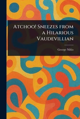 Atchoo! Sneezes From a Hilarious Vaudevillian  by George Niblo at Abbey's Bookshop, 