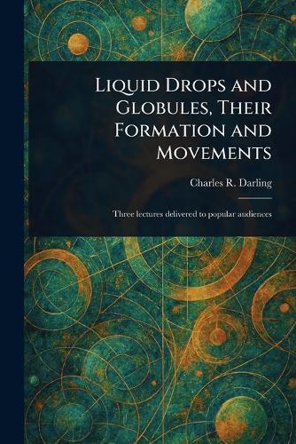 Liquid Drops and Globules, Their Formation and Movements  by Charles R (Charles Robert) Darling at Abbey's Bookshop, 