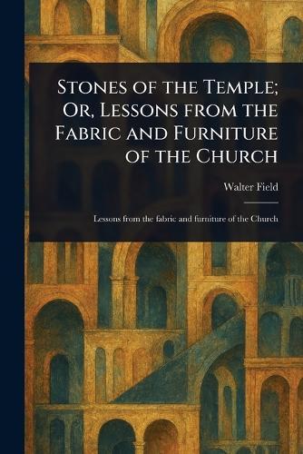 Stones of the Temple; Or, Lessons From the Fabric and Furniture of the Church  by Walter Field at Abbey's Bookshop, 