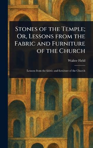 Stones of the Temple; Or, Lessons From the Fabric and Furniture of the Church  by Walter Field at Abbey's Bookshop, 
