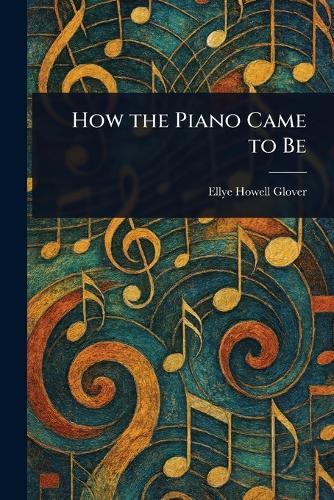 How the Piano Came to Be  by Ellye Howell Glover at Abbey's Bookshop, 