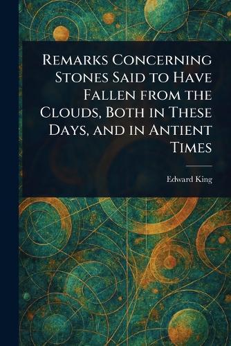 Remarks Concerning Stones Said to Have Fallen From the Clouds, Both in These Days, and in Antient Times  by Edward King at Abbey's Bookshop, 