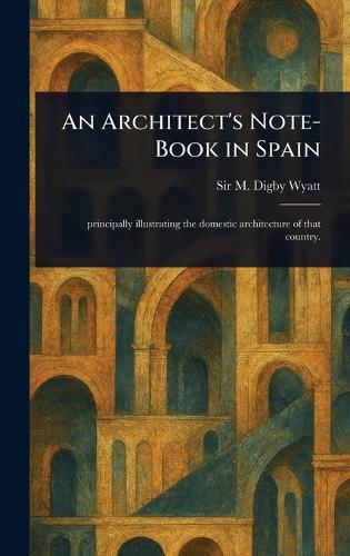 An Architect's Note-Book in Spain  by Sir M Digby (Matthew Digby) Wyatt at Abbey's Bookshop, 