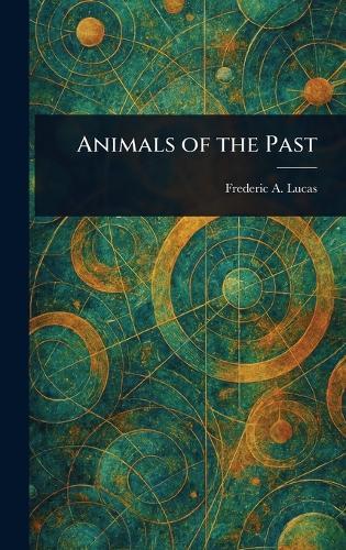 Animals of the Past  by Frederic a (Frederic Augustus) Lucas at Abbey's Bookshop, 