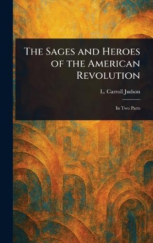 The Sages and Heroes of the American Revolution  by L Carroll (Levi Carroll) Judson at Abbey's Bookshop, 