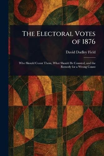 The Electoral Votes of 1876  by David Dudley Field at Abbey's Bookshop, 