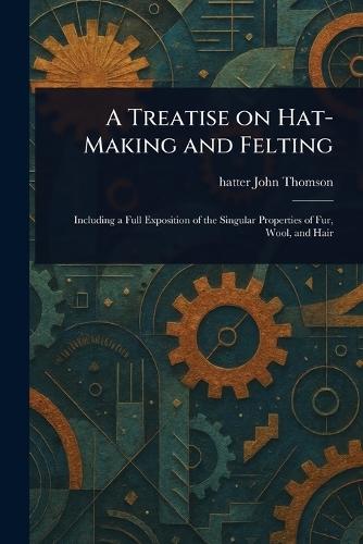 A Treatise on Hat-Making and Felting  by John Hatter Thomson at Abbey's Bookshop, 