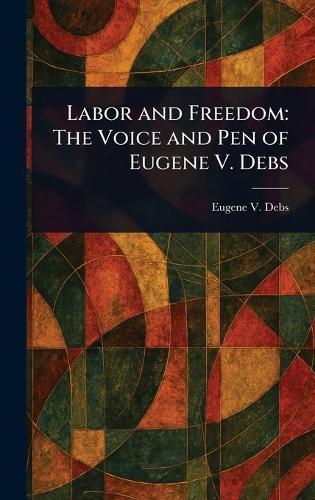 Labor and Freedom: The Voice and Pen of Eugene V. Debs  by Eugene V (Eugene Victor) Debs at Abbey's Bookshop, 