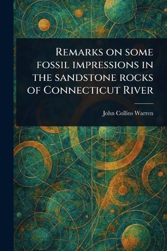 Remarks on Some Fossil Impressions in the Sandstone Rocks of Connecticut River  by John Collins Warren at Abbey's Bookshop, 