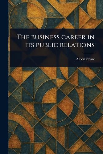 The Business Career in Its Public Relations  by Albert Shaw at Abbey's Bookshop, 