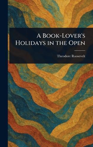 A Book-Lover's Holidays in the Open  by Theodore Roosevelt at Abbey's Bookshop, 