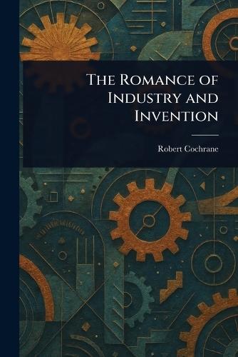 The Romance of Industry and Invention  by Robert Cochrane at Abbey's Bookshop, 