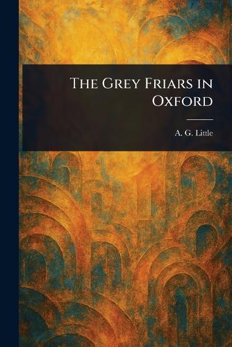 The Grey Friars in Oxford  by A G (Andrew George) Little at Abbey's Bookshop, 