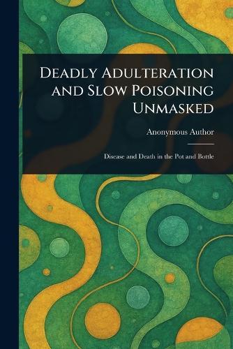 Deadly Adulteration and Slow Poisoning Unmasked  by Anonymous at Abbey's Bookshop, 