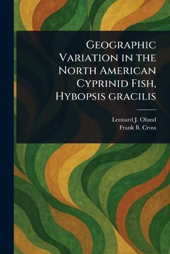 Geographic Variation in the North American Cyprinid Fish, Hybopsis Gracilis  by Leonard J Olund at Abbey's Bookshop, 