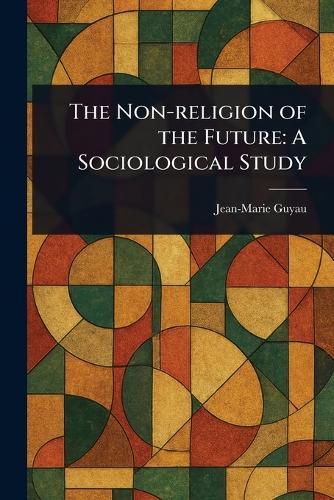 The Non-religion of the Future: A Sociological Study  by Jean-Marie Guyau at Abbey's Bookshop, 