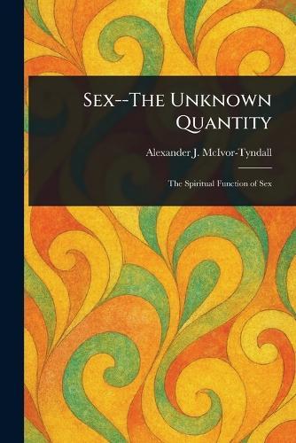 Sex--The Unknown Quantity  by Alexander J (Alexander McIvor-Tyndall at Abbey's Bookshop, 