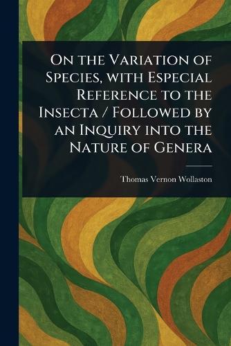 On the Variation of Species, With Especial Reference to the Insecta / Followed by an Inquiry Into the Nature of Genera  by Thomas Vernon Wollaston at Abbey's Bookshop, 