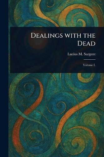 Dealings With the Dead  by Lucius M (Lucius Manlius) Sargent at Abbey's Bookshop, 