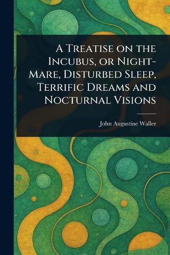 A Treatise on the Incubus, or Night-Mare, Disturbed Sleep, Terrific Dreams and Nocturnal Visions  by John Augustine Waller at Abbey's Bookshop, 
