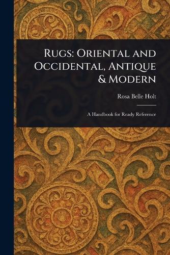 Rugs: Oriental and Occidental, Antique & Modern  by Rosa Belle Holt at Abbey's Bookshop, 