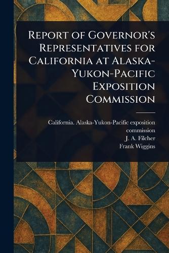 Report of Governor's Representatives for California at Alaska-Yukon-Pacific Exposition Commission  by California Alaska-Yukon- Commission at Abbey's Bookshop, 