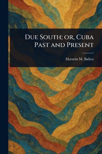 Due South; or, Cuba Past and Present  by Maturin M (Maturin Murray) Ballou at Abbey's Bookshop, 