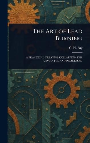 The Art of Lead Burning  by C H Fay at Abbey's Bookshop, 