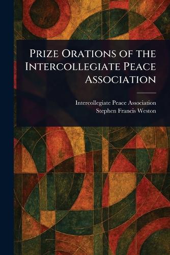 Prize Orations of the Intercollegiate Peace Association  by Intercollegiate Peace Association at Abbey's Bookshop, 