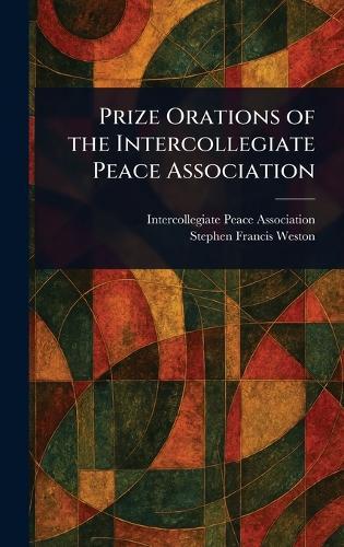 Prize Orations of the Intercollegiate Peace Association  by Intercollegiate Peace Association at Abbey's Bookshop, 