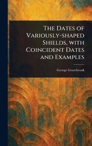 The Dates of Variously-shaped Shields, With Coincident Dates and Examples  by George Grazebrook at Abbey's Bookshop, 