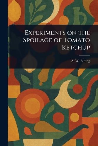 Experiments on the Spoilage of Tomato Ketchup  by A W (Arvill Wayne) Bitting at Abbey's Bookshop, 