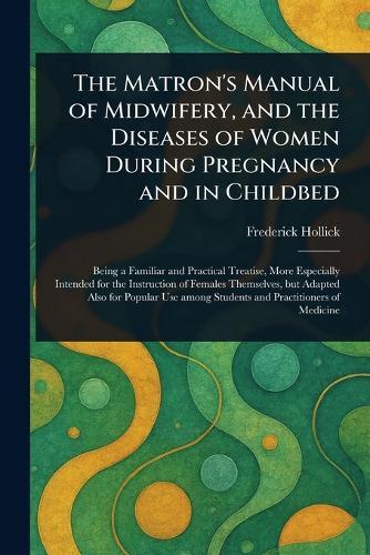 The Matron's Manual of Midwifery, and the Diseases of Women During Pregnancy and in Childbed  by Frederick Hollick at Abbey's Bookshop, 