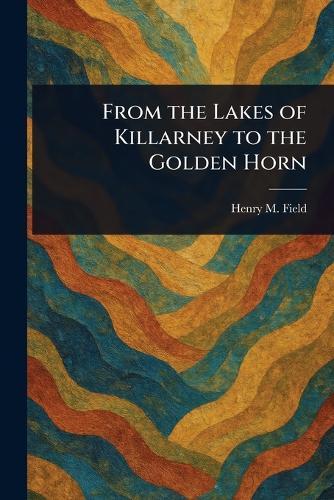 From the Lakes of Killarney to the Golden Horn  by Henry M (Henry Martyn) Field at Abbey's Bookshop, 