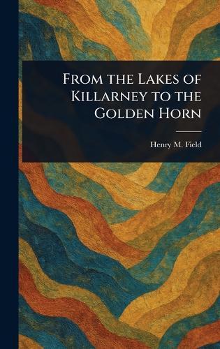 From the Lakes of Killarney to the Golden Horn  by Henry M (Henry Martyn) Field at Abbey's Bookshop, 
