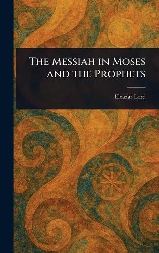 The Messiah in Moses and the Prophets  by Eleazar Lord at Abbey's Bookshop, 
