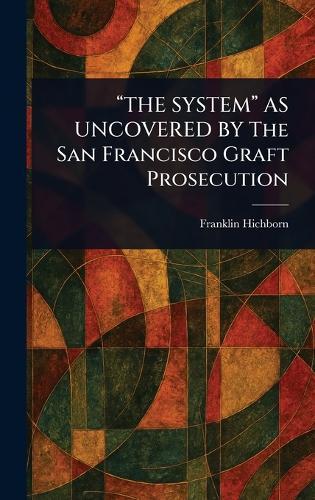 ""THE SYSTEM"" AS UNCOVERED BY The San Francisco Graft Prosecution  by Franklin Hichborn at Abbey's Bookshop, 