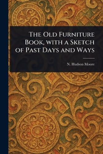 The Old Furniture Book, With a Sketch of Past Days and Ways  by N Hudson Moore at Abbey's Bookshop, 