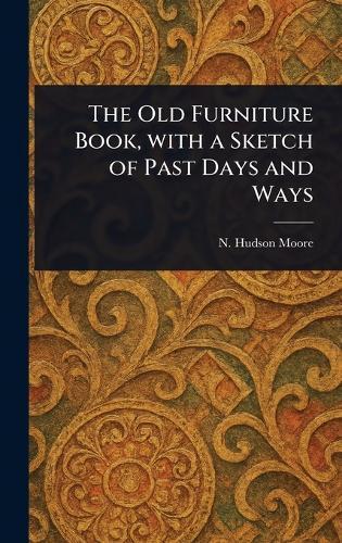 The Old Furniture Book, With a Sketch of Past Days and Ways  by N Hudson Moore at Abbey's Bookshop, 