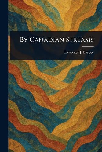 By Canadian Streams  by Lawrence J (Lawrence Johnsto Burpee at Abbey's Bookshop, 