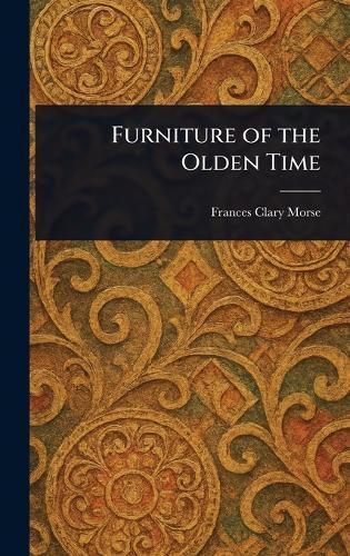 Furniture of the Olden Time  by Frances Clary Morse at Abbey's Bookshop, 
