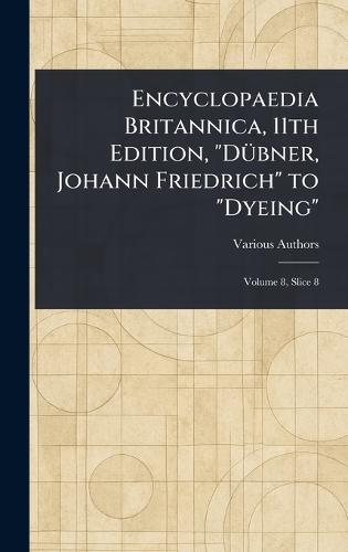 Encyclopaedia Britannica, 11th Edition, ""Dübner, Johann Friedrich"" to ""Dyeing""  by Various at Abbey's Bookshop, 