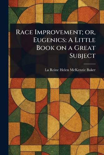 Race Improvement; or, Eugenics: A Little Book on a Great Subject  by La Reine Helen McKenzie Baker at Abbey's Bookshop, 