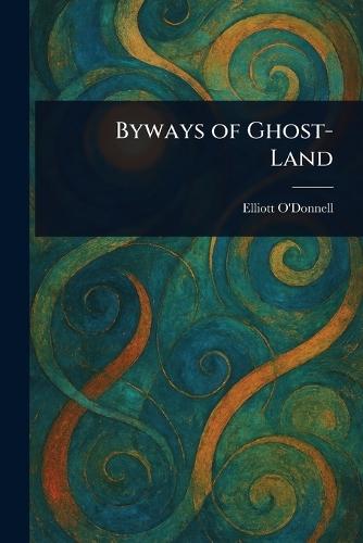 Byways of Ghost-Land  by Elliott O'Donnell at Abbey's Bookshop, 