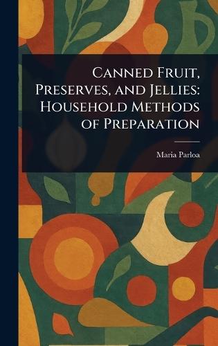 Canned Fruit, Preserves, and Jellies: Household Methods of Preparation  by Maria Parloa at Abbey's Bookshop, 