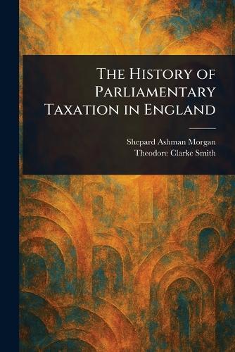 The History of Parliamentary Taxation in England  by Shepard Ashman Morgan at Abbey's Bookshop, 