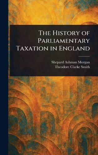 The History of Parliamentary Taxation in England  by Shepard Ashman Morgan at Abbey's Bookshop, 